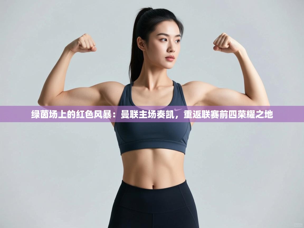 绿茵场上的红色风暴：曼联主场奏凯，重返联赛前四荣耀之地  第1张